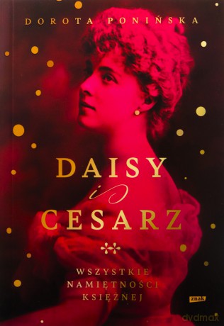 Daisy i cesarz. Wszystkie namiętności księżnej - Dorota Ponińska [KSIĄŻKA]