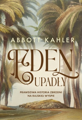 Eden upadły. Prawdziwa historia zbrodni na rajskiej wyspie - Abbott Kahler [KSIĄŻKA]