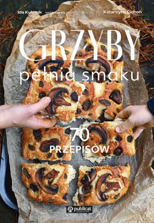 Grzyby. Pełnia smaku. 70 przepisów - Ida Kulawik, Katarzyna Cichoń [KSIĄŻKA]
