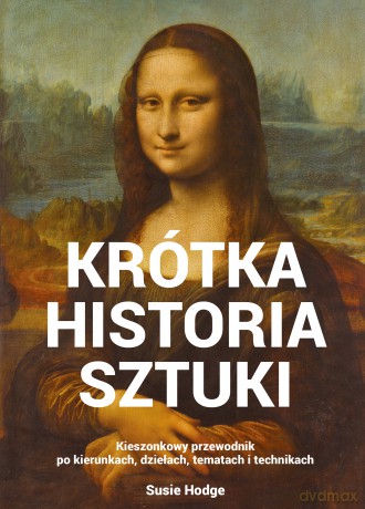 Krótka historia sztuki. Kieszonkowy przewodnik po kierunkach, dziełach, tematach i technikach wyd. 5 - Susan Hodge [KSIĄŻKA]