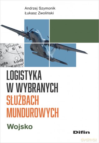 Logistyka w wybranych służbach mundurowych. Wojsko - Szymonik Andrzej, Zwoliński Łukasz [KSIĄŻKA]
