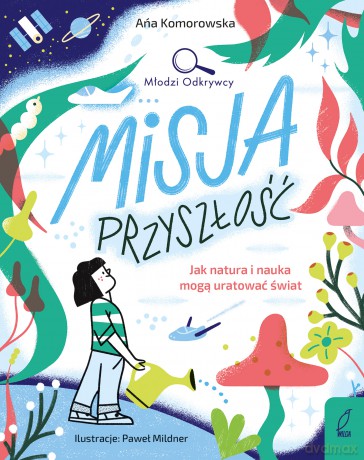 Misja przyszłość. Jak natura i nauka mogą uratować świat. Młodzi Odkrywcy - Ana Komorowska [KSIĄŻKA]