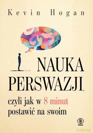Nauka perswazji, czyli jak w 8 minut postawić na swoim - Kevin Hogan [KSIĄŻKA]