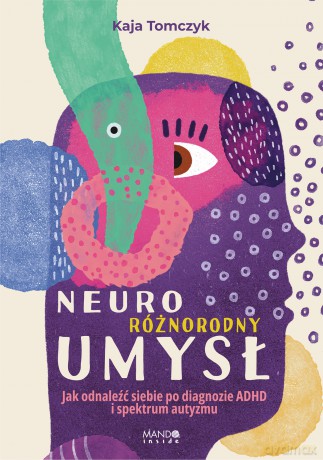 Neuroróżnorodny umysł. Jak odnaleźć siebie po diagnozie ADHD i spektrum autyzmu - Kaja Tomczyk [KSIĄŻKA]