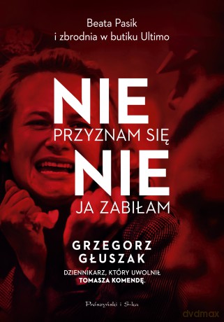 Nie przyznam się, nie ja zabiłam. Beata Pasik i zbrodnia w butiku Ultimo - Grzegorz Głuszak [KSIĄŻKA]