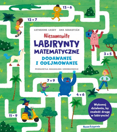 Niesamowite labirynty matematyczne. Dodawanie i odejmowanie - Catherine Casey [KSIĄŻKA]