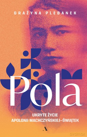 Pola. Ukryte życie Apolonii Machczyńskiej-Świątek - Grażyna Plebanek [KSIĄŻKA]