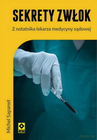 Sekrety zwłok Z notatnika lekarza medycyny sądowej - Michel Sapanet [KSIĄŻKA]