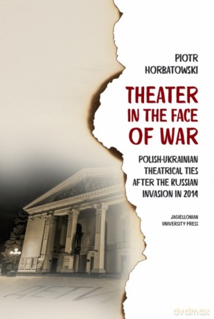 Theater in the Face of War. Polish-Ukrainian theatrical ties after the Russian invasion in 2014 - Piotr Horbatowski [KSIĄŻKA]