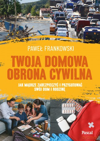 Twoja domowa obrona cywilna. Jak mądrze zabezpieczyć i przygotować swój dom i rodzinę - Paweł Frankowski [KSIĄŻKA]