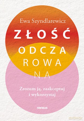 Złość odczarowana. Zrozum ją, zaakceptuj i wykorzystaj - Ewa Szyndlarewicz [KSIĄŻKA]