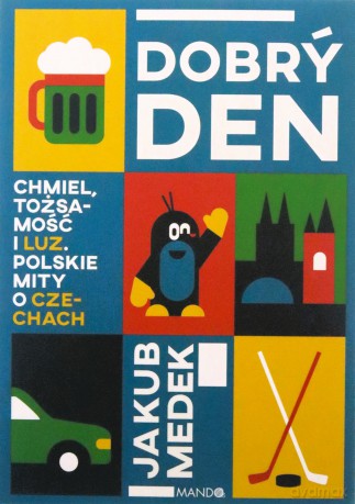Dobrý den. Chmiel, tożsamość i luz. Polskie mity o Czechach - Jakub Medek [KSIĄŻKA]