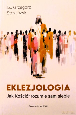 Eklezjologia. Jak Kościół rozumie sam siebie - Grzegorz Strzelczyk [KSIĄŻKA]