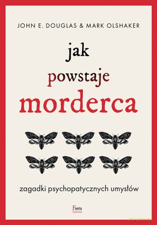 Jak powstaje morderca. Zagadki psychopatycznych umysłów wyd. 2 - John E. Douglas, Mark Olshaker [KSIĄŻKA]