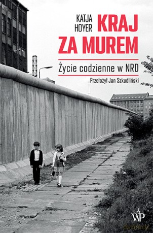 Kraj za murem. Życie codzienne w NRD - Katja Hoyer [KSIĄŻKA]