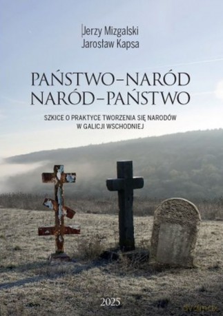 Państwo-Naród. Naród-Państwo. Szkice o praktyce tworzenia się narodów w Galicji Wschodniej - Jerzy Mizgalski, Jarosław Kapsa [KSIĄŻKA]