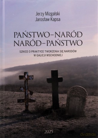 Państwo-Naród. Naród-Państwo. Szkice o praktyce tworzenia się narodów w Galicji Wschodniej - Jerzy Mizgalski, Jarosław Kapsa [KSIĄŻKA]