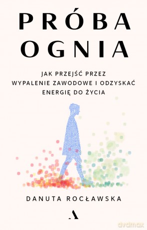 Próba ognia. Jak przejść przez wypalenie zawodowe i odzyskać energię do życia - Danuta Rocławska [KSIĄŻKA]