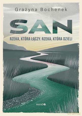 San. Rzeka, która łączy. Rzeka, która dzieli - Grażyna Bochenek [KSIĄŻKA]