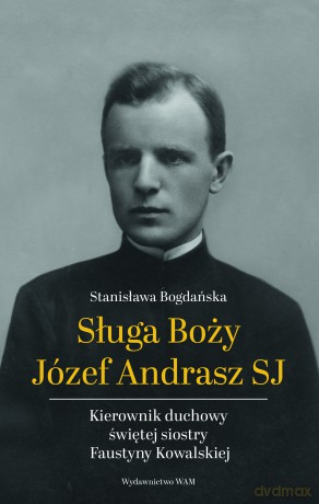 Sługa Boży Józef Andrasz SJ. Kierownik duchowy świętej siostry Faustyny Kowalskiej wyd. 2 - Stanisława Bogdańska [KSIĄŻKA]