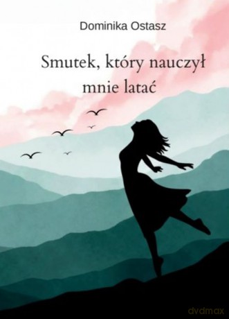 Smutek, który nauczył mnie latać - Dominika Ostasz [KSIĄŻKA]