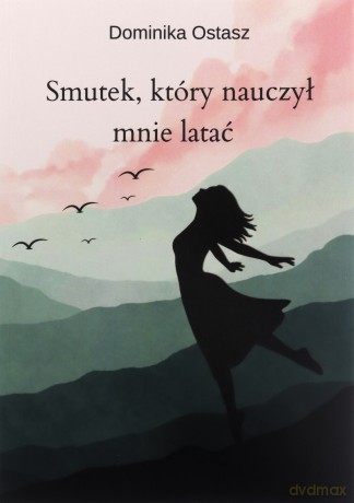 Smutek, który nauczył mnie latać - Dominika Ostasz [KSIĄŻKA]