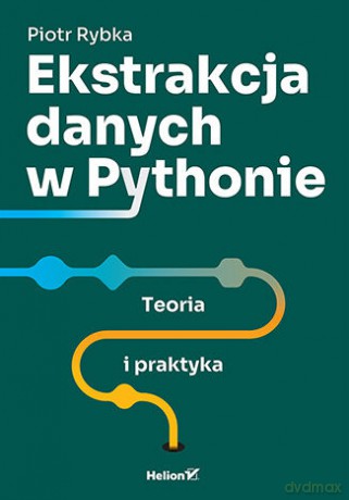 Ekstrakcja danych w Pythonie. Teoria i praktyka - Piotr Rybka [KSIĄŻKA]