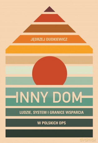 Inny dom. Ludzie, system i granice wsparcia w polskich DPS - Jędrzej Dudkiewicz [KSIĄŻKA]