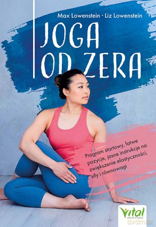 Joga od zera. Program startowy, łatwe pozycje, jasne instrukcje na zwiększenie elastyczności, siłę i równowagę - Max Lowenstein, Liz Lowenstein [KSIĄŻKA]