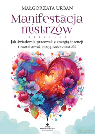 Manifestacja mistrzów. Jak świadomie pracować z energią intencji i kształtować swoją rzeczywistość - Małgorzata Urban [KSIĄŻKA]