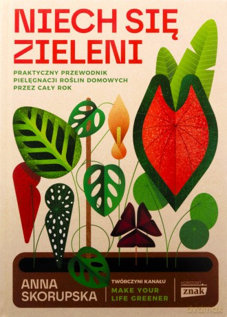 Niech się zieleni. Praktyczny przewodnik pielęgnacji roślin domowych - Anna Skorupska [KSIĄŻKA]