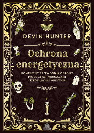 Ochrona energetyczna. Kompletny przewodnik obrony przed złymi wibracjami i szkodliwymi wpływami - Devin Hunter [KSIĄŻKA]