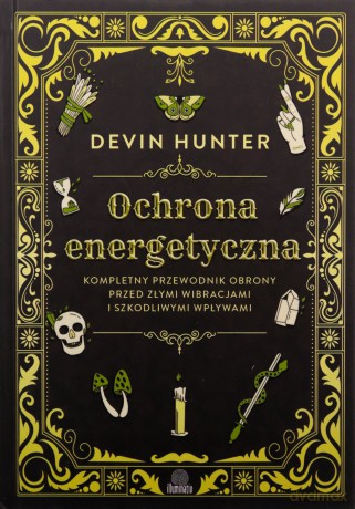 Ochrona energetyczna. Kompletny przewodnik obrony przed złymi wibracjami i szkodliwymi wpływami - Devin Hunter [KSIĄŻKA]