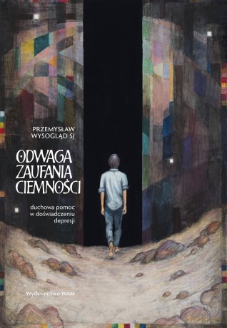 Odwaga zaufania ciemności. Duchowa pomoc w doświadczeniu depresji - Przemysław Wysogląd SJ [KSIĄŻKA]