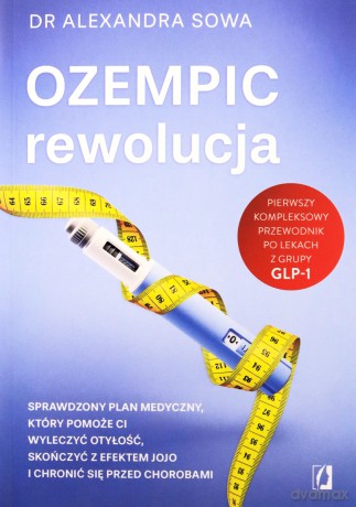 Ozempic - rewolucja. Sprawdzony plan medyczny, który pomoże ci wyleczyć otyłość, skończyć z efektem jojo i chronić się przed chorobami - Alexandra Sowa [KSIĄŻKA]