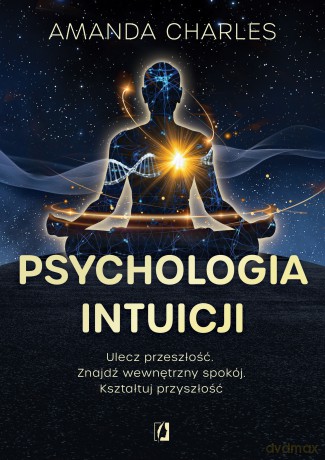Psychologia intuicji. Ulecz przeszłość. Znajdź wewnętrzny spokój. Kształtuj przyszłość - Amanda Charles [KSIĄŻKA]