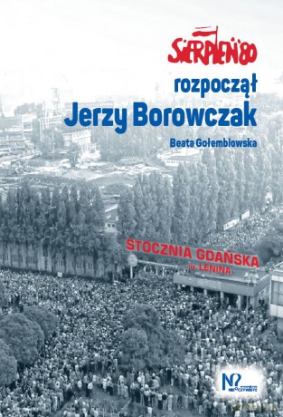 Sierpień '80 rozpoczął Jerzy Borowczak - Beata Gołembiowska, Jerzy Borowczak [KSIĄŻKA]