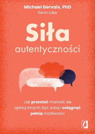 Siła autentyczności. Jak przestać przejmować się opinią innych, być sobą i osiągnąć pełnię możliwości - Michael Gervais, Kevin Lake [KSIĄŻKA]