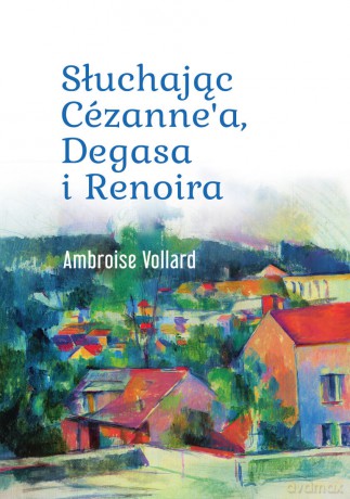 Słuchając Cézanne'a, Degasa i Renoira - Ambroise Vollard [KSIĄŻKA]