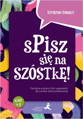 Spisz się na szóstkę! Ćwiczenia w pisaniu form wypowiedzi dla uczniów szkoły podstawowej - Katarzyna Bandulet [KSIĄŻKA]