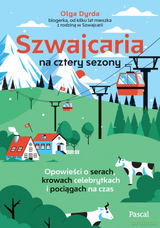 Szwajcaria na cztery sezony. Opowieści o serach, krowach celebrytkach i pociągach na czas - Olga Dyrda [KSIĄŻKA]