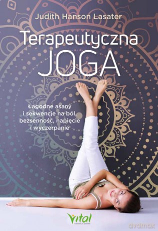 Terapeutyczna joga. Łagodne asany i sekwencje na ból, bezsenność, napięcie i wyczerpanie - Judith Hanson Lasater [KSIĄŻKA]
