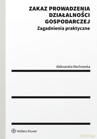 Zakaz prowadzenia działalności gospodarczej. Zagadnienia praktyczne - Aleksandra Machowska [KSIĄŻKA]