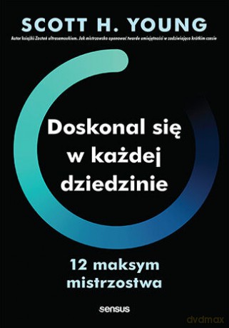 Doskonal się w każdej dziedzinie. 12 maksym mistrzostwa - Scott H. Young [KSIĄŻKA]