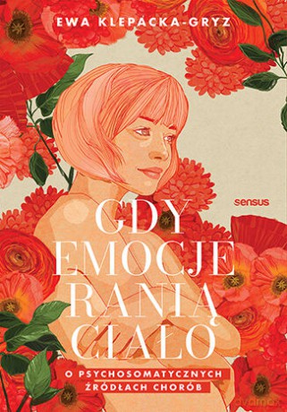 Gdy emocje ranią ciało. O psychosomatycznych źródłach chorób - Ewa Klepacka-Gryz [KSIĄŻKA]