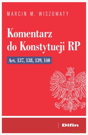 Komentarz do Konstytucji RP art. 137, 138, 139, 140 - Wiszowaty Marcin Michał [KSIĄŻKA]