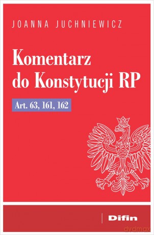Komentarz do Konstytucji RP art. 63, 161, 162 - Juchniewicz Joanna [KSIĄŻKA]