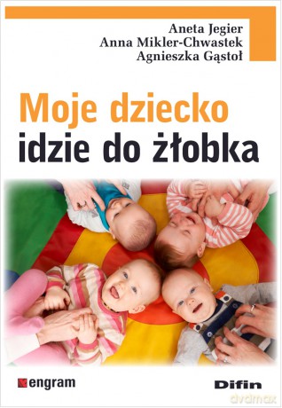 Moje dziecko idzie do żłobka - Jegier Aneta, Mikler-Chwastek Anna, Gąstoł Agnieszka [KSIĄŻKA]