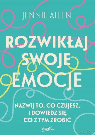 Rozwikłaj swoje emocje. Nazwij to, co czujesz, i dowiedz się, co z tym zrobić - Jennie Allen [KSIĄŻKA]