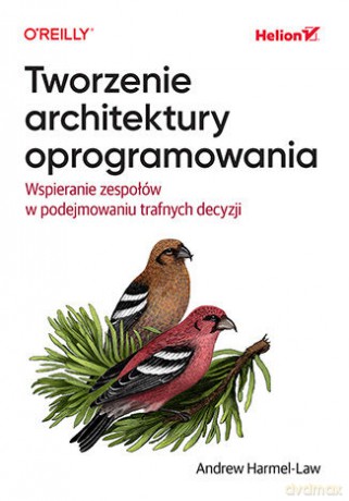 Tworzenie architektury oprogramowania. Wspieranie zespołów w podejmowaniu trafnych decyzji - Andrew Harmel-Law [KSIĄŻKA]